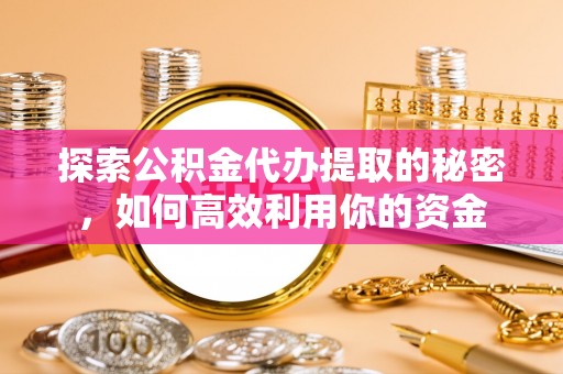 云林探索公积金代办提取的秘密，如何高效利用你的资金