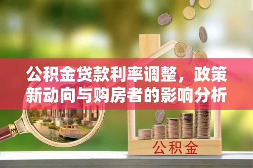 云林公积金贷款利率调整，政策新动向与购房者的影响分析