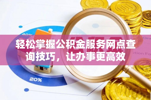 云林轻松掌握公积金服务网点查询技巧，让办事更高效
