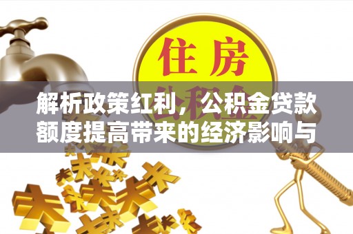 云林解析政策红利，公积金贷款额度提高带来的经济影响与生活改变
