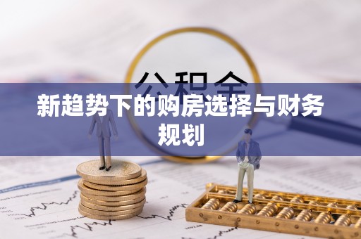 云林新趋势下的购房选择与财务规划