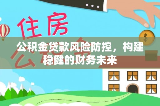 云林公积金贷款风险防控，构建稳健的财务未来