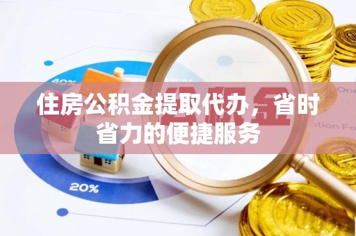 云林住房公积金提取代办，省时省力的便捷服务