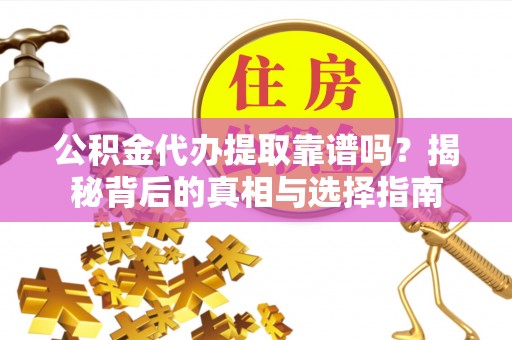 云林公积金代办提取靠谱吗？揭秘背后的真相与选择指南