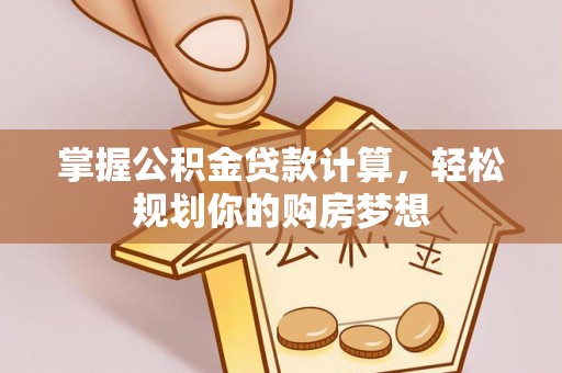 云林掌握公积金贷款计算，轻松规划你的购房梦想