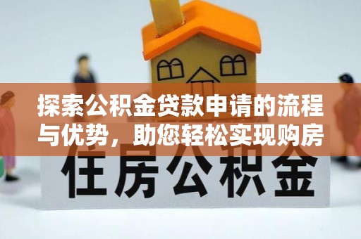 云林探索公积金贷款申请的流程与优势，助您轻松实现购房梦想