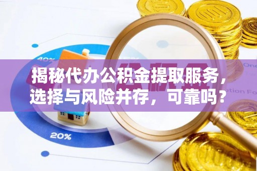 云林揭秘代办公积金提取服务，选择与风险并存，可靠吗？
