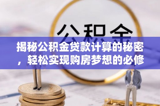 云林揭秘公积金贷款计算的秘密，轻松实现购房梦想的必修课