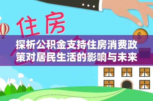 云林探析公积金支持住房消费政策对居民生活的影响与未来展望