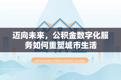云林迈向未来，公积金数字化服务如何重塑城市生活