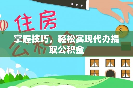 云林掌握技巧，轻松实现代办提取公积金