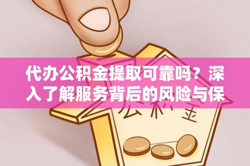 云林代办公积金提取可靠吗？深入了解服务背后的风险与保障