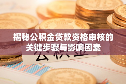 云林揭秘公积金贷款资格审核的关键步骤与影响因素