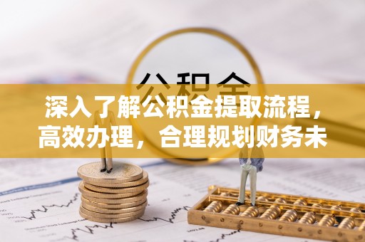 云林深入了解公积金提取流程，高效办理，合理规划财务未来
