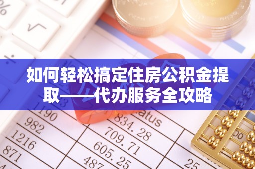 云林如何轻松搞定住房公积金提取——代办服务全攻略