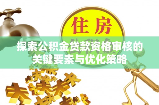 云林探索公积金贷款资格审核的关键要素与优化策略