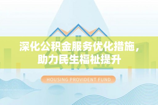 云林深化公积金服务优化措施，助力民生福祉提升