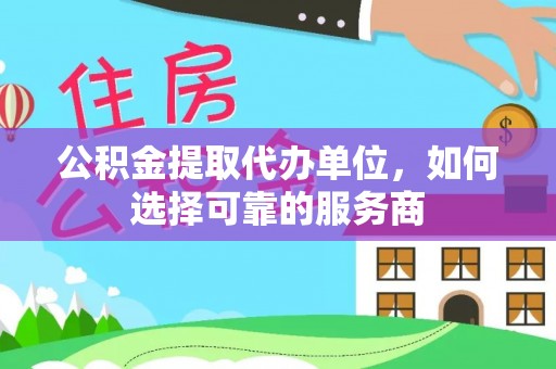云林公积金提取代办单位，如何选择可靠的服务商