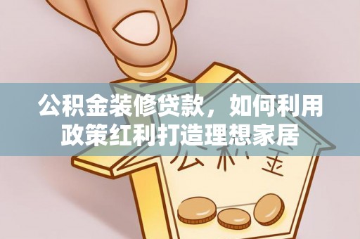云林公积金装修贷款，如何利用政策红利打造理想家居