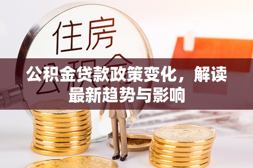 云林公积金贷款政策变化，解读最新趋势与影响