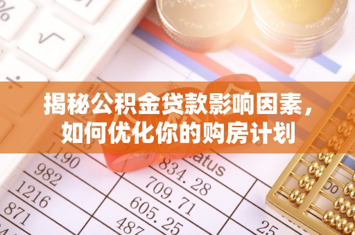 云林揭秘公积金贷款影响因素，如何优化你的购房计划