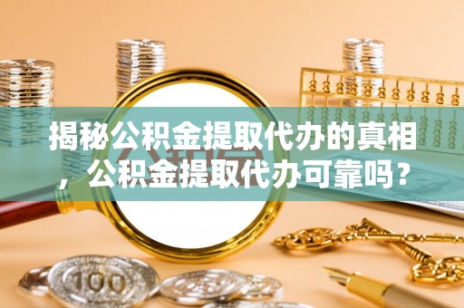 云林揭秘公积金提取代办的真相，公积金提取代办可靠吗？