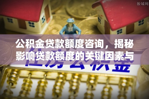 云林公积金贷款额度咨询，揭秘影响贷款额度的关键因素与实用攻略
