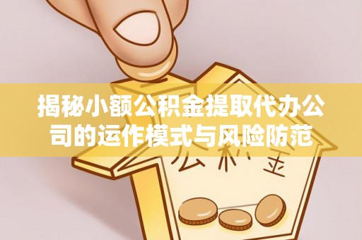 云林揭秘小额公积金提取代办公司的运作模式与风险防范