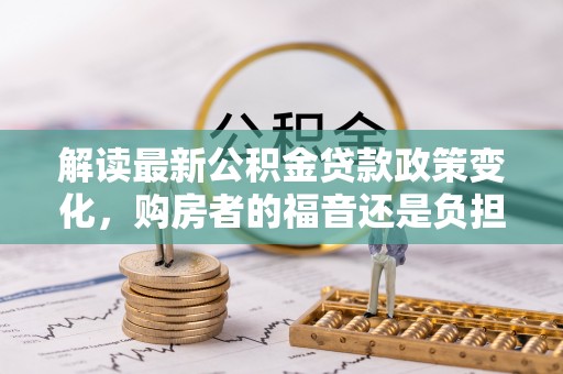 云林解读最新公积金贷款政策变化，购房者的福音还是负担？