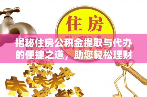 云林揭秘住房公积金提取与代办的便捷之道，助您轻松理财