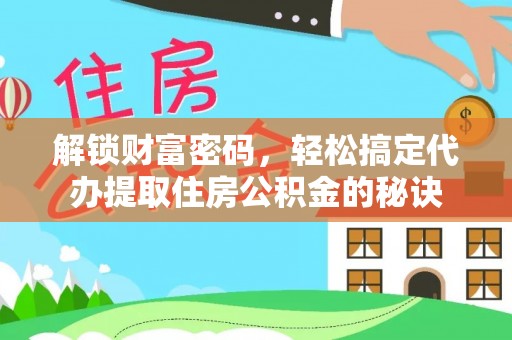 云林解锁财富密码，轻松搞定代办提取住房公积金的秘诀