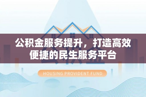 云林公积金服务提升，打造高效便捷的民生服务平台