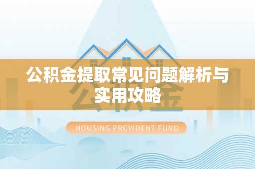 云林公积金提取常见问题解析与实用攻略
