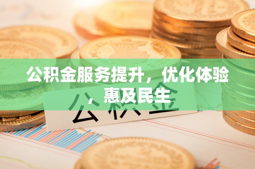 云林公积金服务提升，优化体验，惠及民生