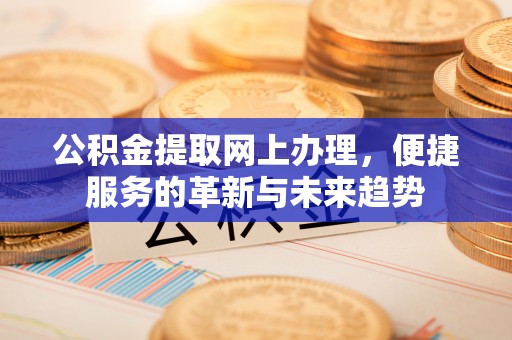 云林公积金提取网上办理，便捷服务的革新与未来趋势