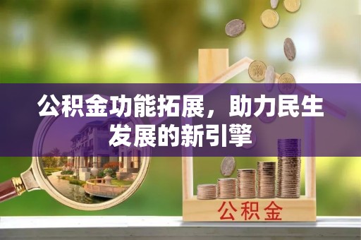 云林公积金功能拓展，助力民生发展的新引擎