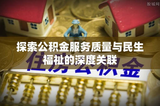 云林探索公积金服务质量与民生福祉的深度关联