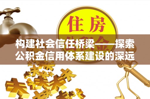 云林构建社会信任桥梁——探索公积金信用体系建设的深远意义