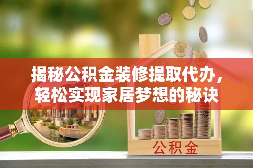云林揭秘公积金装修提取代办，轻松实现家居梦想的秘诀