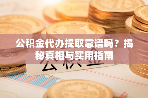 云林公积金代办提取靠谱吗？揭秘真相与实用指南