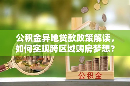 云林公积金异地贷款政策解读，如何实现跨区域购房梦想？