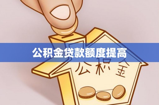 云林公积金贷款额度提高