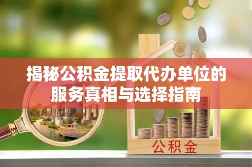 云林揭秘公积金提取代办单位的服务真相与选择指南