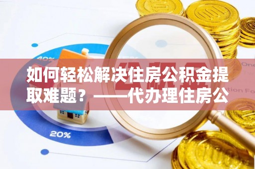 云林如何轻松解决住房公积金提取难题？——代办理住房公积金提取服务解析