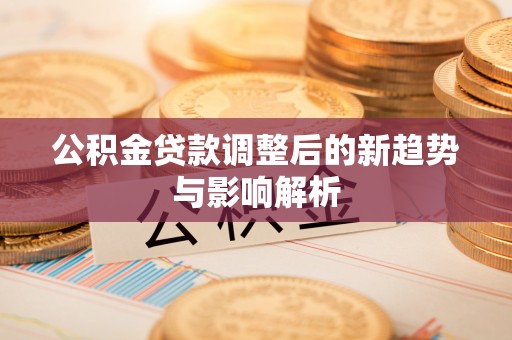 云林公积金贷款调整后的新趋势与影响解析
