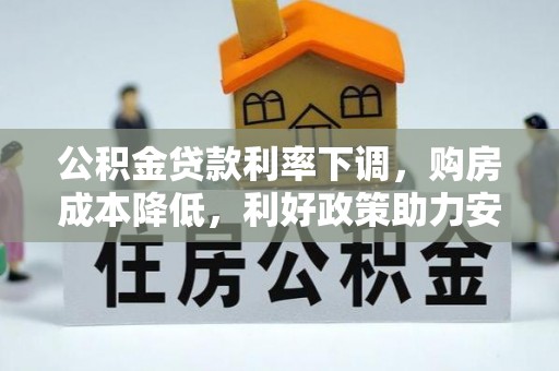 云林公积金贷款利率下调，购房成本降低，利好政策助力安居梦想
