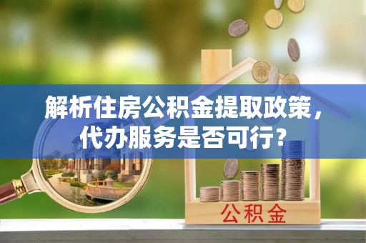 云林解析住房公积金提取政策，代办服务是否可行？
