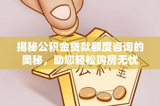 云林揭秘公积金贷款额度咨询的奥秘，助您轻松购房无忧