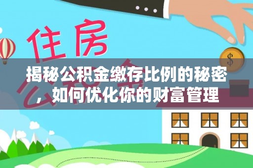 云林揭秘公积金缴存比例的秘密，如何优化你的财富管理