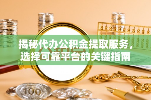 云林揭秘代办公积金提取服务，选择可靠平台的关键指南